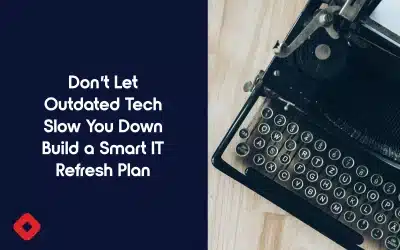 Don’t Let Outdated Tech Slow You Down Build a Smart IT Refresh Plan